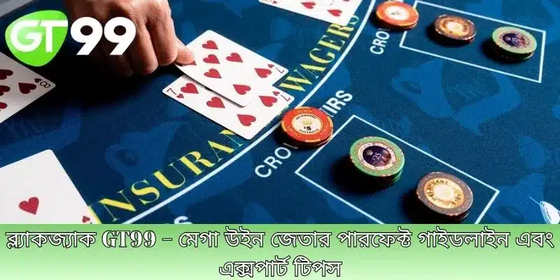 ব্ল্যাকজ্যাক GT99 - মেগা উইন জেতার পারফেক্ট গাইডলাইন এবং এক্সপার্ট টিপস